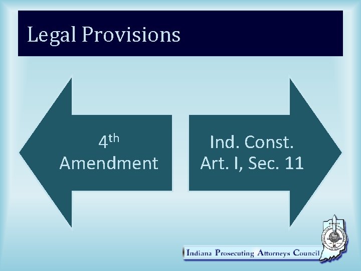 Legal Provisions 4 th Amendment Ind. Const. Art. I, Sec. 11 