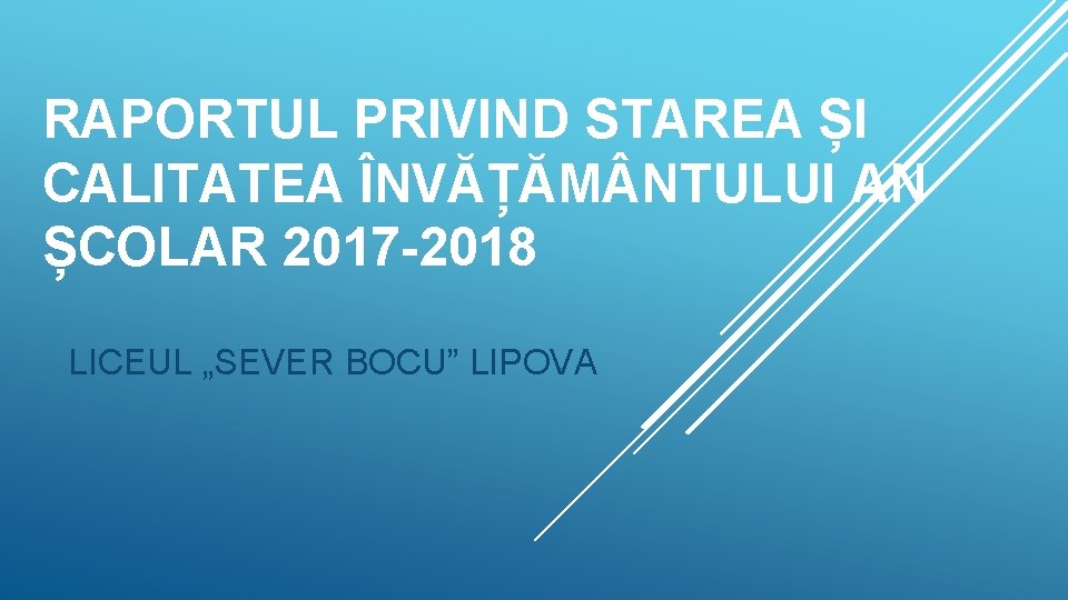 RAPORTUL PRIVIND STAREA ȘI CALITATEA ÎNVĂȚĂM NTULUI AN ȘCOLAR 2017 -2018 LICEUL „SEVER BOCU”