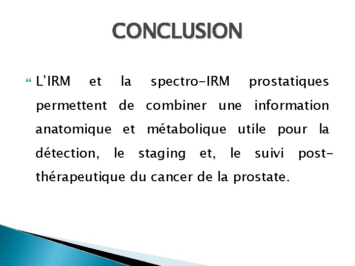 CONCLUSION L’IRM et la spectro-IRM prostatiques permettent de combiner une information anatomique et métabolique CONCLUSION L’IRM et la spectro-IRM prostatiques permettent de combiner une information anatomique et métabolique