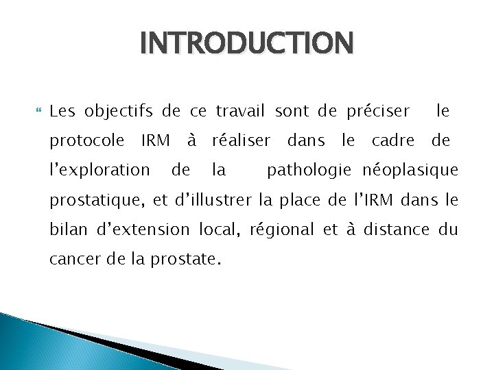 INTRODUCTION Les objectifs de ce travail sont de préciser le protocole IRM à réaliser INTRODUCTION Les objectifs de ce travail sont de préciser le protocole IRM à réaliser