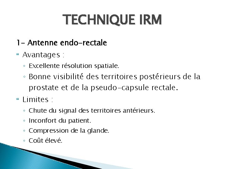 TECHNIQUE IRM 1 - Antenne endo-rectale Avantages : ◦ Excellente résolution spatiale. ◦ Bonne TECHNIQUE IRM 1 - Antenne endo-rectale Avantages : ◦ Excellente résolution spatiale. ◦ Bonne