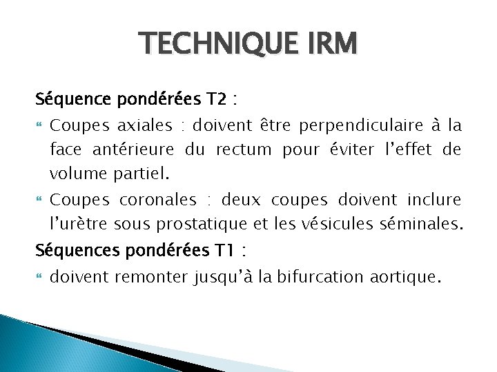 TECHNIQUE IRM Séquence pondérées T 2 : Coupes axiales : doivent être perpendiculaire à TECHNIQUE IRM Séquence pondérées T 2 : Coupes axiales : doivent être perpendiculaire à