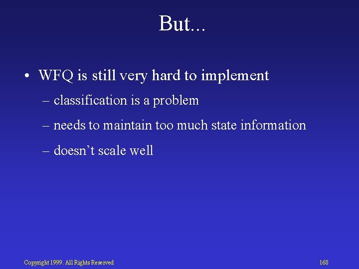 But. . . • WFQ is still very hard to implement – classification is