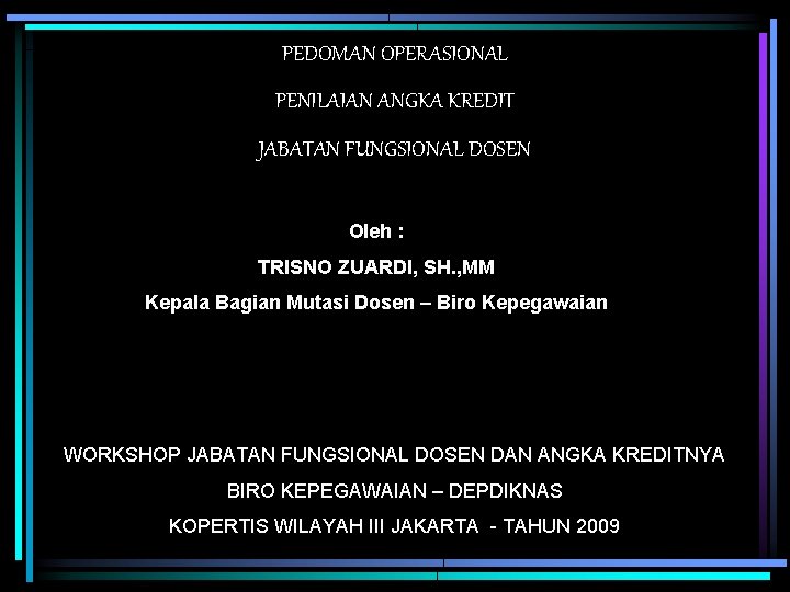 PEDOMAN OPERASIONAL PENILAIAN ANGKA KREDIT JABATAN FUNGSIONAL DOSEN Oleh : TRISNO ZUARDI, SH. ,