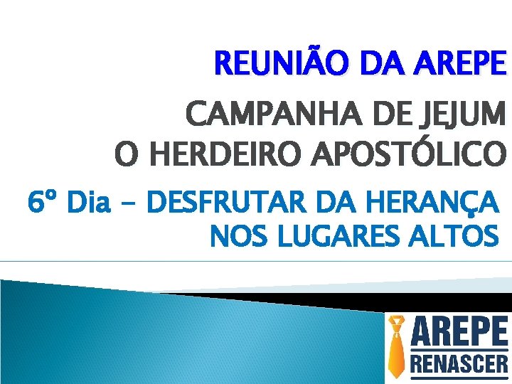 REUNIÃO DA AREPE CAMPANHA DE JEJUM O HERDEIRO APOSTÓLICO 6º Dia - DESFRUTAR DA