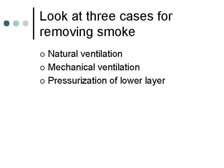 Look at three cases for removing smoke Natural ventilation ¢ Mechanical ventilation ¢ Pressurization Look at three cases for removing smoke Natural ventilation ¢ Mechanical ventilation ¢ Pressurization