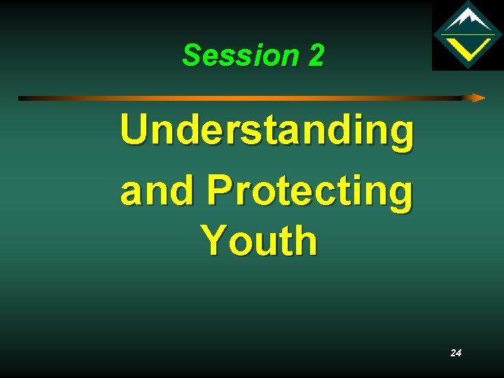 Session 2 Understanding and Protecting Youth 24 