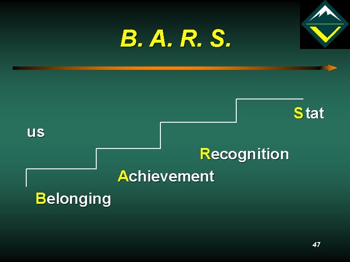 B. A. R. S. S tat us Recognition Achievement Belonging 47 