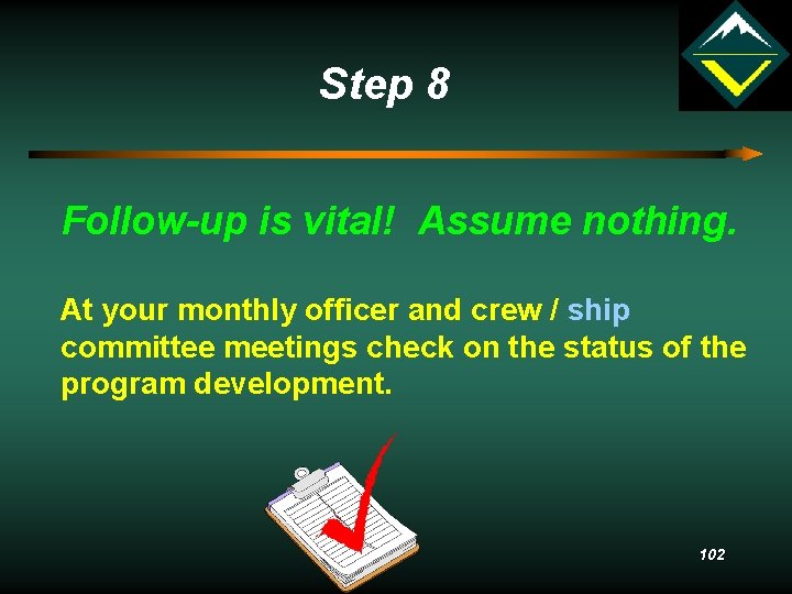 Step 8 Follow-up is vital! Assume nothing. At your monthly officer and crew /