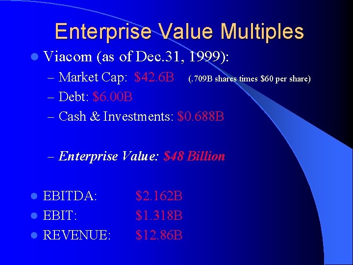 Enterprise Value Multiples l Viacom (as of Dec. 31, 1999): – Market Cap: $42.