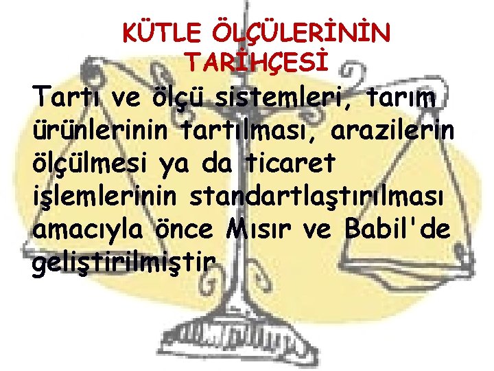 KÜTLE ÖLÇÜLERİNİN TARİHÇESİ Tartı ve ölçü sistemleri, tarım ürünlerinin tartılması, arazilerin ölçülmesi ya da