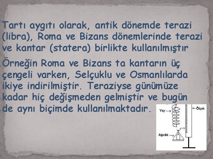 Tartı aygıtı olarak, antik dönemde terazi (libra), Roma ve Bizans dönemlerinde terazi ve kantar