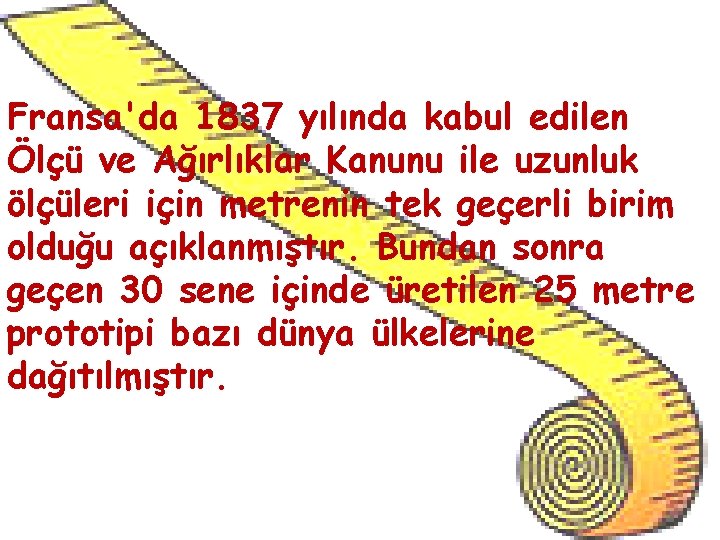 Fransa'da 1837 yılında kabul edilen Ölçü ve Ağırlıklar Kanunu ile uzunluk ölçüleri için metrenin