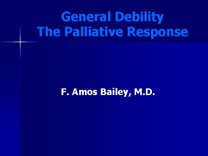 General Debility The Palliative Response F. Amos Bailey, M. D. 