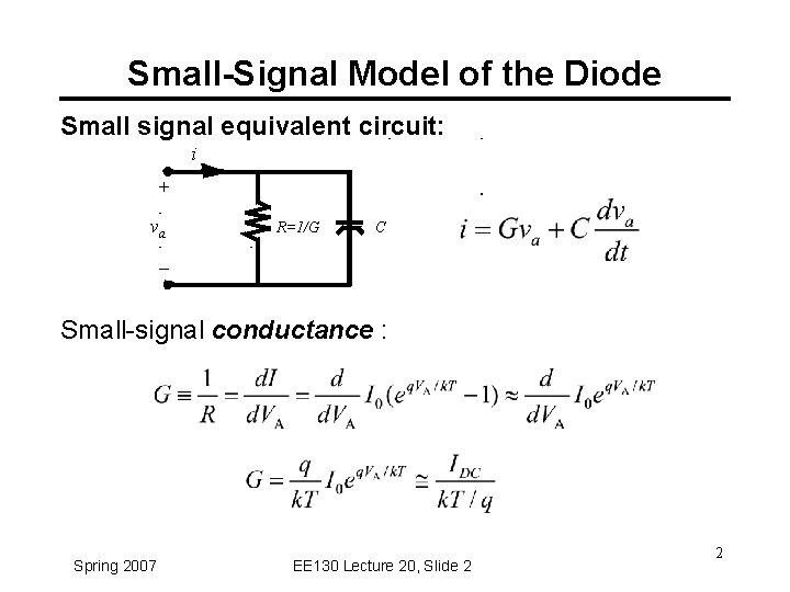 Small-Signal Model of the Diode Small signal equivalent circuit: i + va R=1/G C