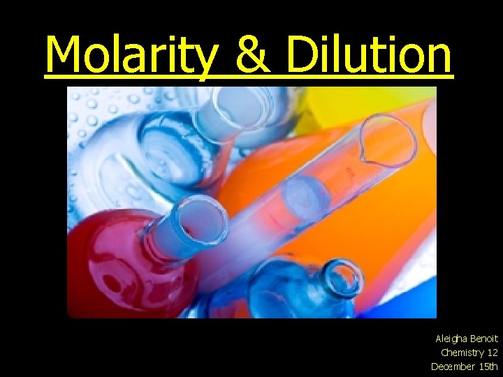 Molarity & Dilution Aleigha Benoit Chemistry 12 December 15 th 