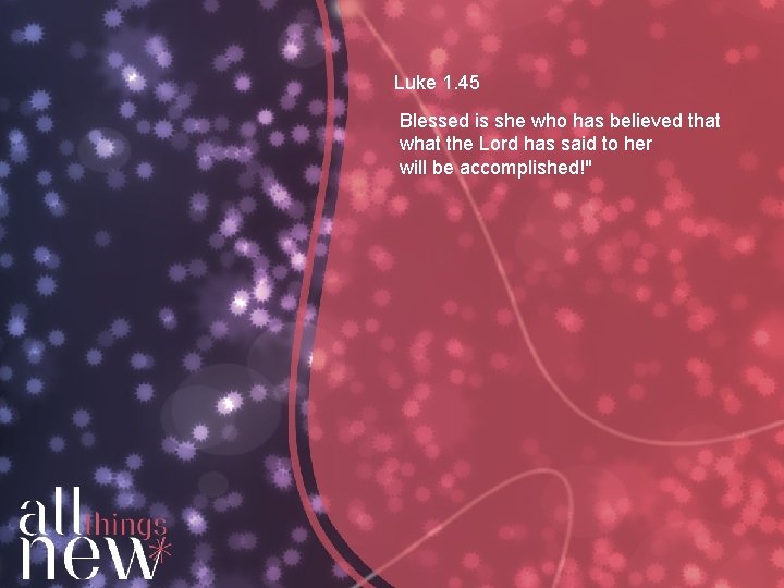 Luke 1. 45 Blessed is she who has believed that what the Lord has