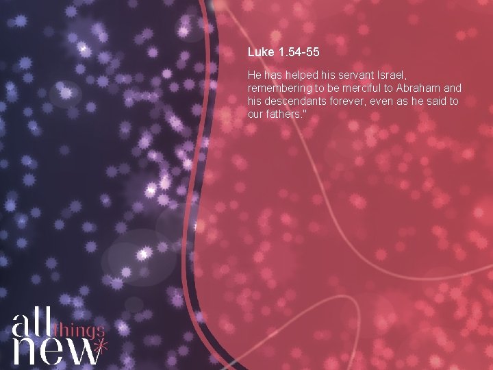 Luke 1. 54 -55 He has helped his servant Israel, remembering to be merciful