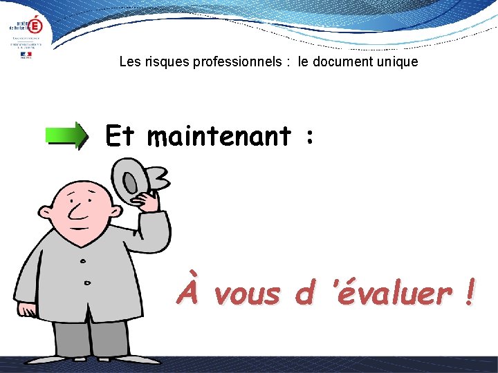 Les risques professionnels : le document unique Et maintenant : À vous d ’évaluer