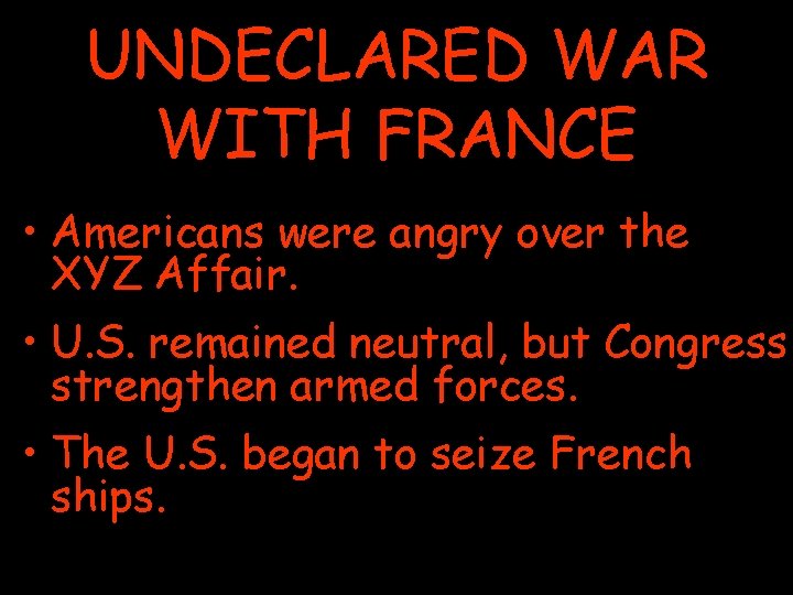 UNDECLARED WAR WITH FRANCE • Americans were angry over the XYZ Affair. • U.