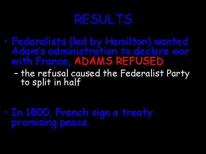 RESULTS • Federalists (led by Hamilton) wanted Adam’s administration to declare war with France,