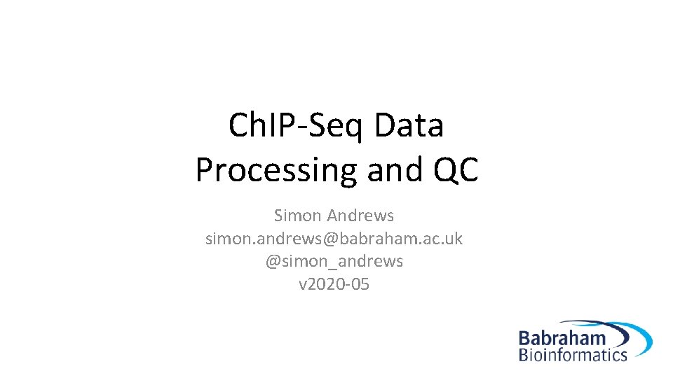 Ch. IP-Seq Data Processing and QC Simon Andrews simon. andrews@babraham. ac. uk @simon_andrews v