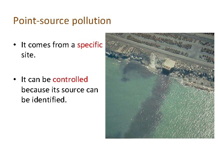 Point-source pollution • It comes from a specific site. • It can be controlled