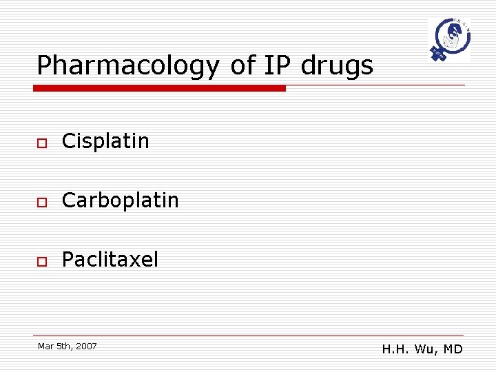 Pharmacology of IP drugs o Cisplatin o Carboplatin o Paclitaxel Mar 5 th, 2007