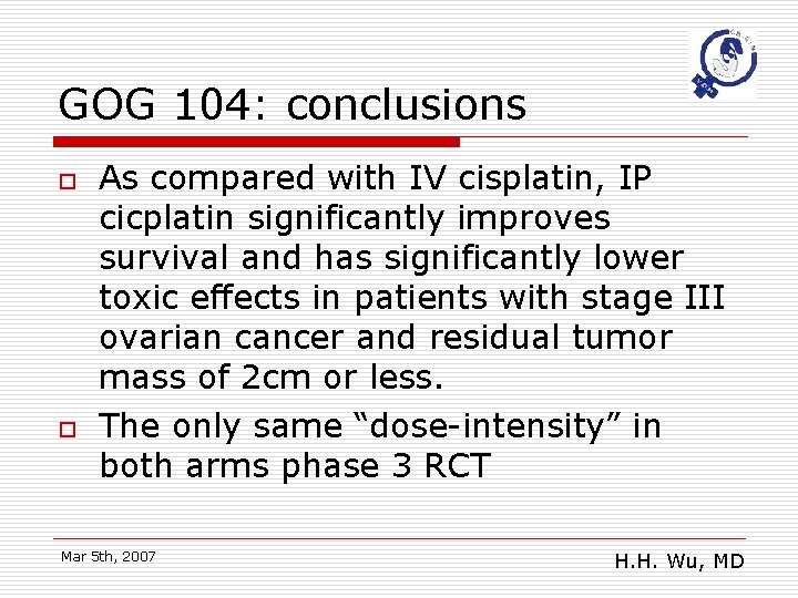 GOG 104: conclusions o o As compared with IV cisplatin, IP cicplatin significantly improves
