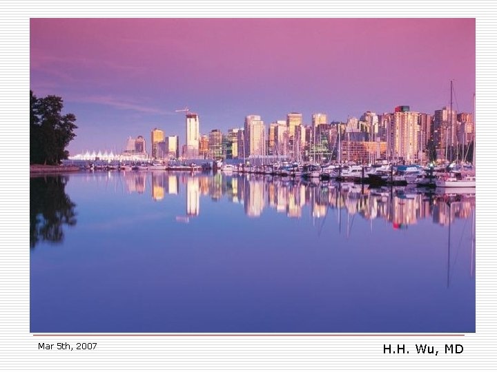 Mar 5 th, 2007 H. H. Wu, MD 