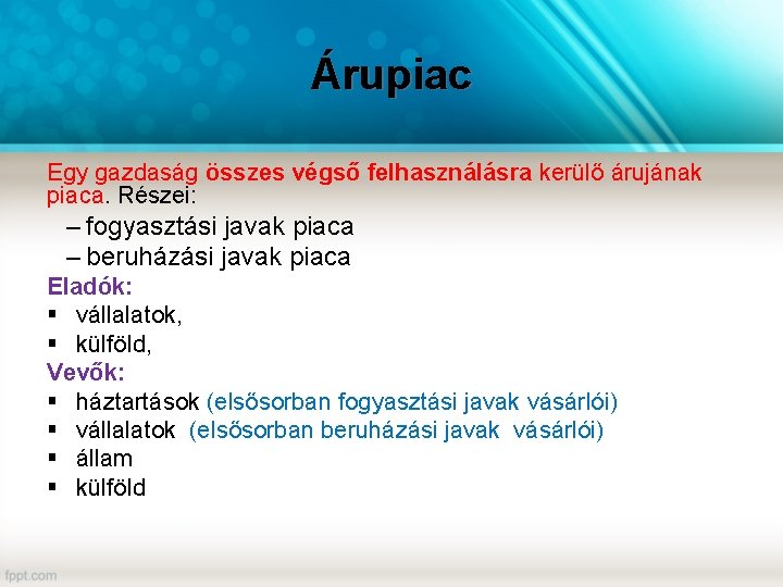 Árupiac Egy gazdaság összes végső felhasználásra kerülő árujának piaca. Részei: – fogyasztási javak piaca