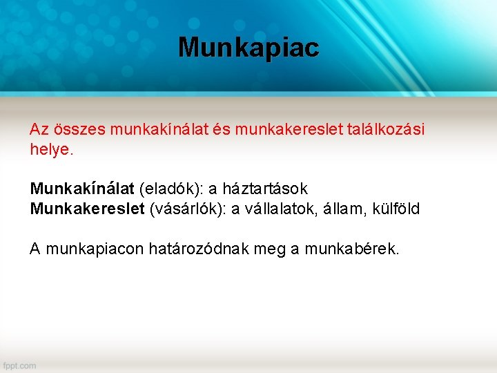 Munkapiac Az összes munkakínálat és munkakereslet találkozási helye. Munkakínálat (eladók): a háztartások Munkakereslet (vásárlók):