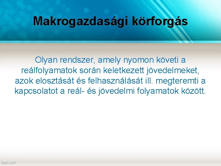 Makrogazdasági körforgás Olyan rendszer, amely nyomon követi a reálfolyamatok során keletkezett jövedelmeket, azok elosztását