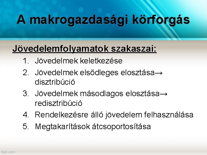 A makrogazdasági körforgás Jövedelemfolyamatok szakaszai: 1. Jövedelmek keletkezése 2. Jövedelmek elsődleges elosztása→ disztribúció 3.