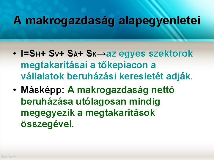 A makrogazdaság alapegyenletei • I=SH+ SV+ SÁ+ SK→az egyes szektorok megtakarításai a tőkepiacon a