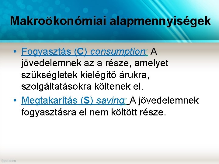 Makroökonómiai alapmennyiségek • Fogyasztás (C) consumption: A jövedelemnek az a része, amelyet szükségletek kielégítő