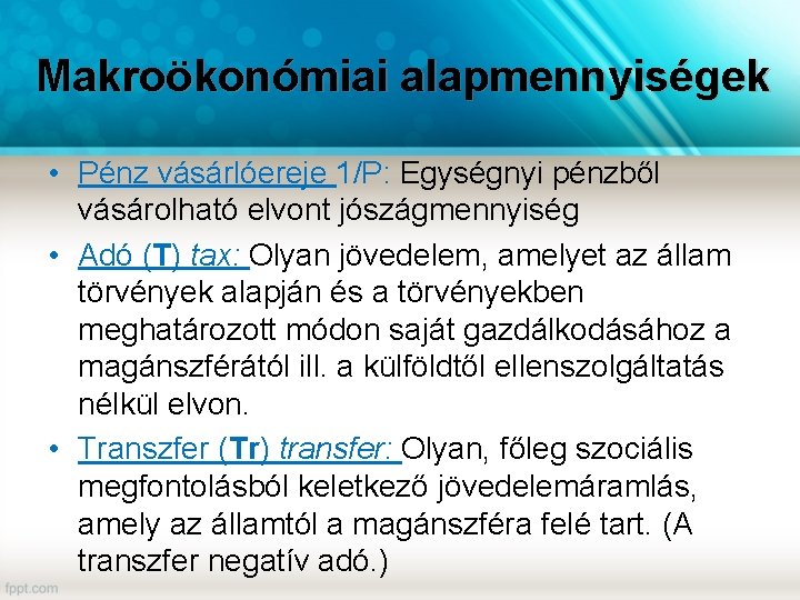 Makroökonómiai alapmennyiségek • Pénz vásárlóereje 1/P: Egységnyi pénzből vásárolható elvont jószágmennyiség • Adó (T)