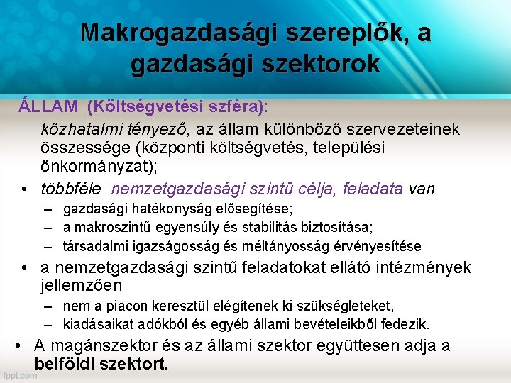 Makrogazdasági szereplők, a gazdasági szektorok ÁLLAM (Költségvetési szféra): • közhatalmi tényező, az állam különböző