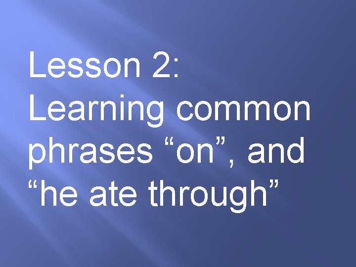 Lesson 2: Learning common phrases “on”, and “he ate through” 