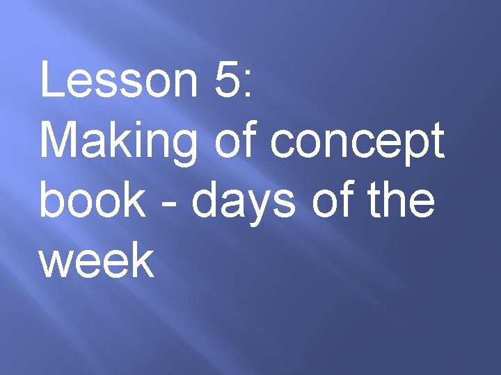 Lesson 5: Making of concept book - days of the week 