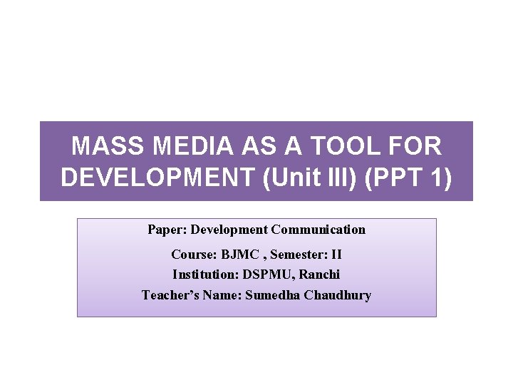 MASS MEDIA AS A TOOL FOR DEVELOPMENT (Unit III) (PPT 1) Paper: Development Communication