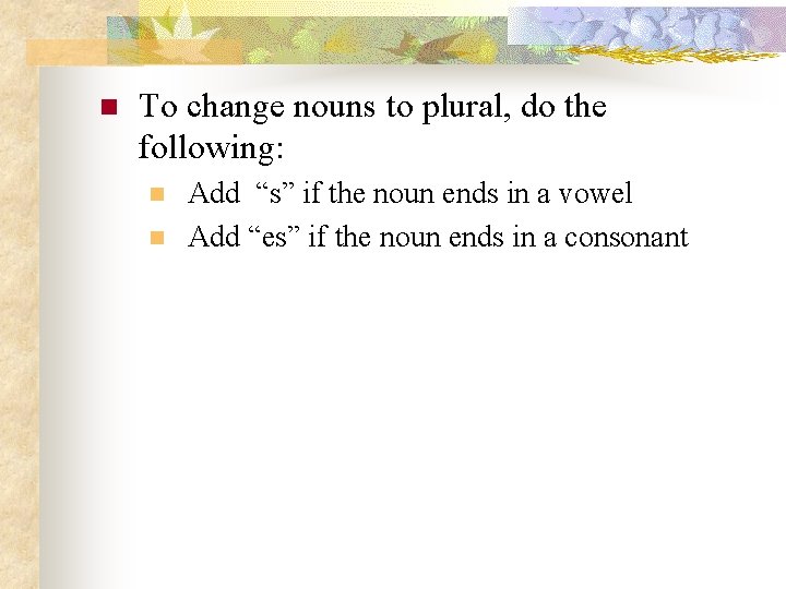 n To change nouns to plural, do the following: n n Add “s” if