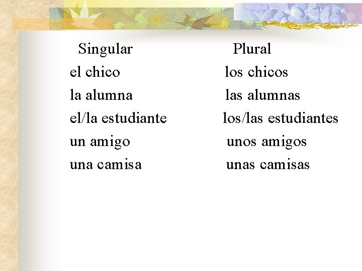 Singular el chico la alumna el/la estudiante un amigo una camisa Plural los chicos