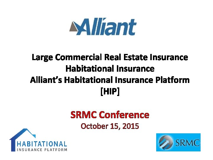 Large Commercial Real Estate Insurance Habitational Insurance Alliant’s Habitational Insurance Platform [HIP] SRMC Conference