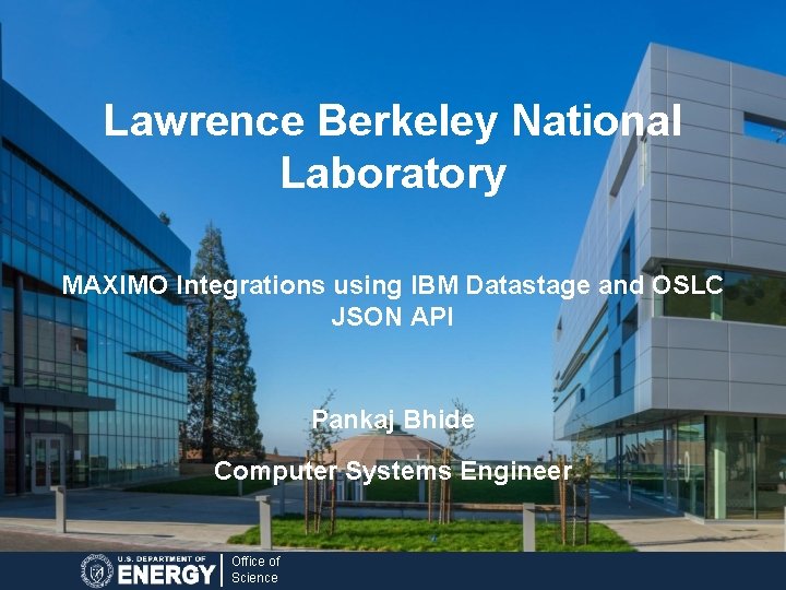 Lawrence Berkeley National Laboratory MAXIMO Integrations using IBM Datastage and OSLC JSON API Pankaj