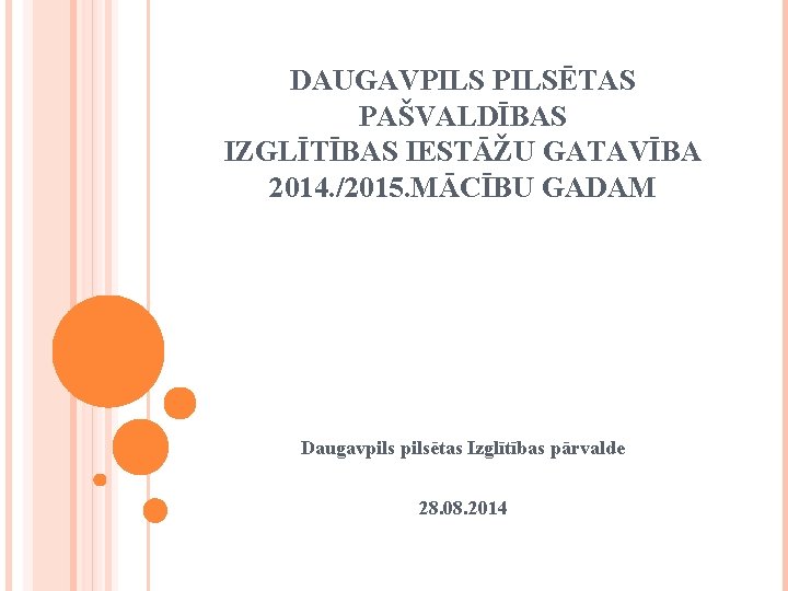 DAUGAVPILSĒTAS PAŠVALDĪBAS IZGLĪTĪBAS IESTĀŽU GATAVĪBA 2014. /2015. MĀCĪBU GADAM Daugavpilsētas Izglītības pārvalde 28. 08.