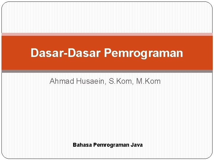 Dasar-Dasar Pemrograman Ahmad Husaein, S. Kom, M. Kom Bahasa Pemrograman Java 