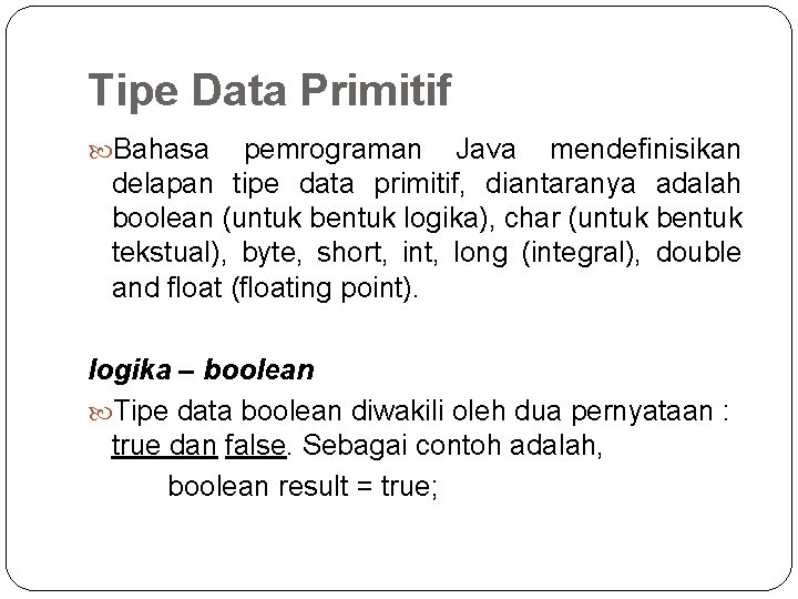 Tipe Data Primitif Bahasa pemrograman Java mendefinisikan delapan tipe data primitif, diantaranya adalah boolean