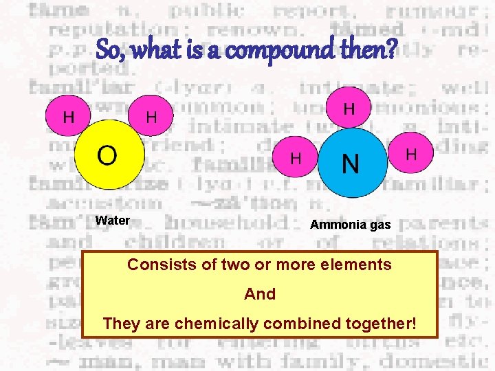 So, what is a compound then? H Water Ammonia gas Consists of two or