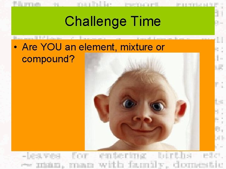 Challenge Time • Are YOU an element, mixture or compound? 
